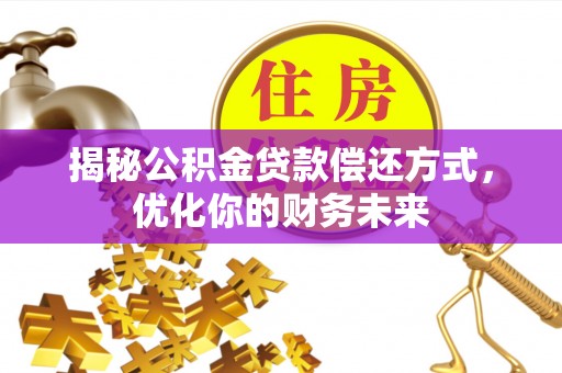 南芬揭秘公积金贷款偿还方式，优化你的财务未来