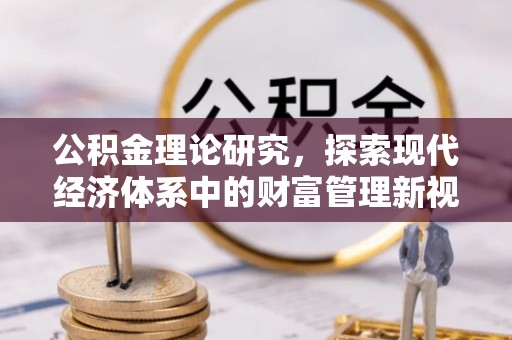南芬公积金理论研究，探索现代经济体系中的财富管理新视角