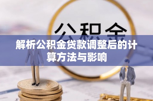 南芬解析公积金贷款调整后的计算方法与影响