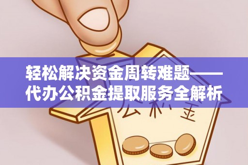 南芬轻松解决资金周转难题——代办公积金提取服务全解析