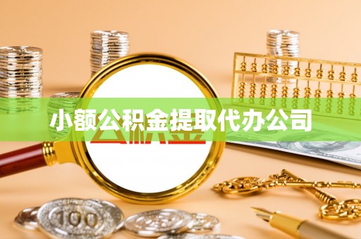 南芬小额公积金提取代办公司