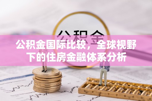 南芬公积金国际比较，全球视野下的住房金融体系分析